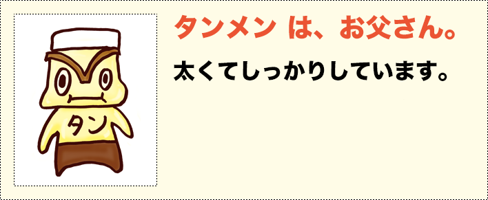 タンメンは、お父さん。太くてしっかりしています。（単身赴任中で１月帰店予定）